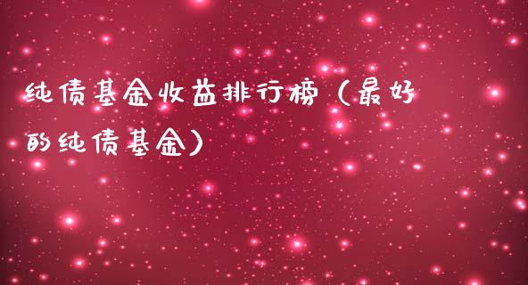 纯债基金收益排行榜（最好的纯债基金）_https://www.ltsssb.com_基金频道_第1张