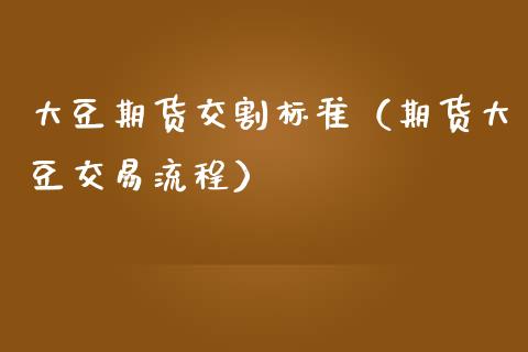 大豆期货交割标准（期货大豆交易流程）_https://www.ltsssb.com_期货密码_第1张