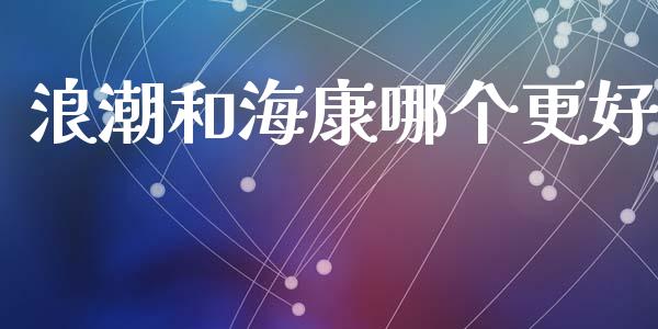 浪潮和海康哪个更好_https://www.ltsssb.com_股市分析_第1张