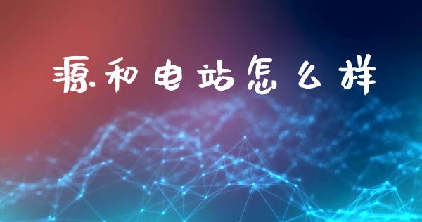 源和电站怎么样_https://www.ltsssb.com_期货在线_第1张