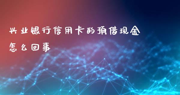 兴业银行信用卡的预借现金怎么回事_https://www.ltsssb.com_股市分析_第1张