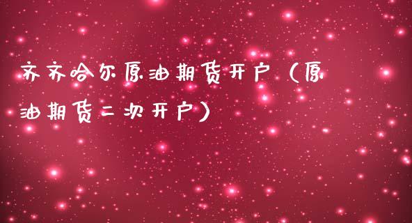 齐齐哈尔原油期货开户（原油期货二次开户）_https://www.ltsssb.com_期货行情_第1张