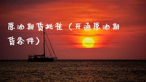 原油期货批准（开通原油期货条件）_https://www.ltsssb.com_期货密码_第1张