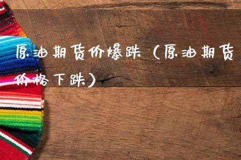 原油期货价爆跌（原油期货价格下跌）_https://www.ltsssb.com_期货密码_第1张