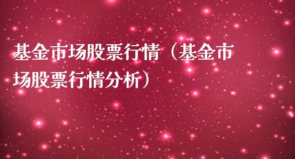 基金市场股票行情（基金市场股票行情分析）_https://www.ltsssb.com_新股数据_第1张