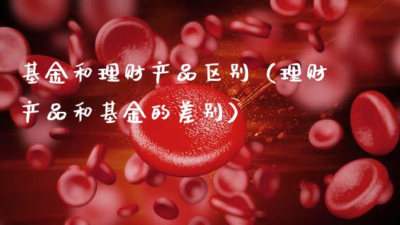 基金和理财产品区别（理财产品和基金的差别）_https://www.ltsssb.com_基金频道_第1张
