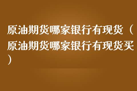 原油期货哪家银行有现货（原油期货哪家银行有现货买）_https://www.ltsssb.com_期货密码_第1张