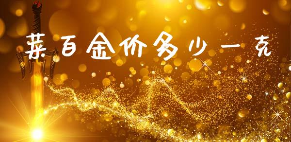 菜百金价多少一克_期货行情_第1张_IT财经网 菜百金价多少一克_https://www.ltsssb.com_期货行情_第1张