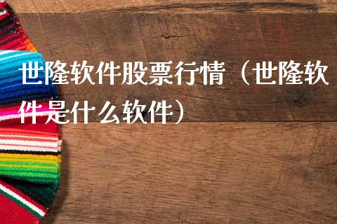 世隆软件股票行情（世隆软件是什么软件）_https://www.ltsssb.com_新股数据_第1张