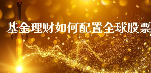 基金理财如何配置全球股票_https://www.ltsssb.com_基金频道_第1张