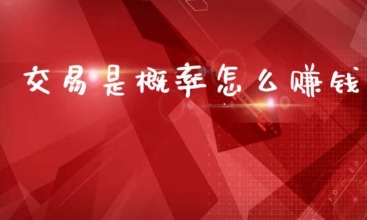 交易是概率怎么赚钱_https://www.ltsssb.com_新股数据_第1张