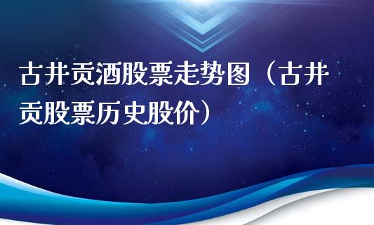 古井贡酒股票走势图（古井贡股票历史股价）_https://www.ltsssb.com_股票理论_第1张
