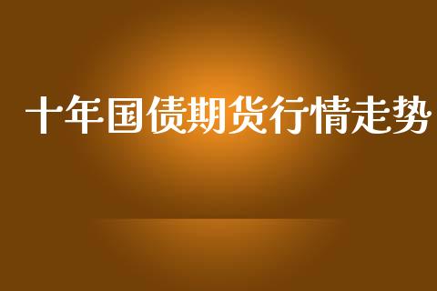 十年国债期货行情走势_https://www.ltsssb.com_期货行情_第1张