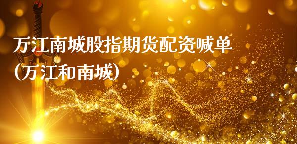 万江南城股指期货配资喊单(万江和南城)_https://www.ltsssb.com_股市分析_第1张
