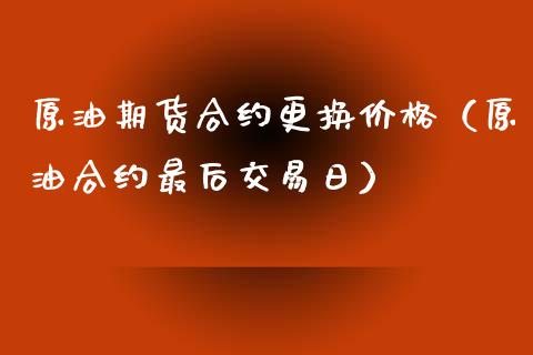 原油期货合约更换价格（原油合约最后交易日）_https://www.ltsssb.com_期货密码_第1张