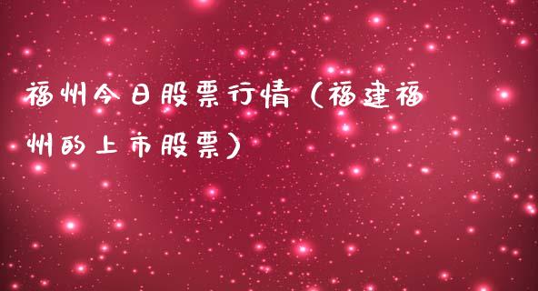 福州今日股票行情（福建福州的上市股票）_https://www.ltsssb.com_股市分析_第1张