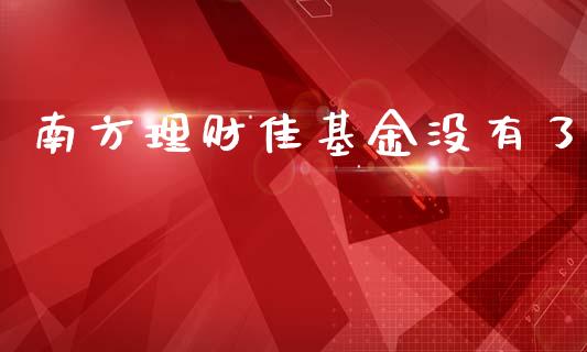 南方理财佳基金没有了_https://www.ltsssb.com_基金频道_第1张