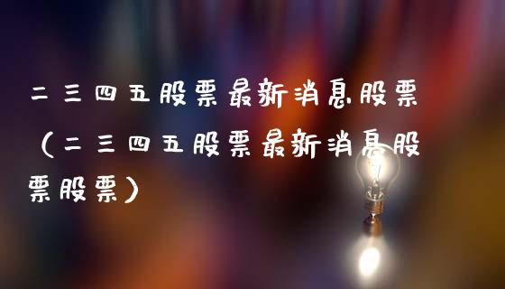 二三四五股票最新消息股票（二三四五股票最新消息股票股票）_https://www.ltsssb.com_股市分析_第1张
