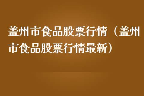 盖州市食品股票行情（盖州市食品股票行情最新）_https://www.ltsssb.com_股票理论_第1张