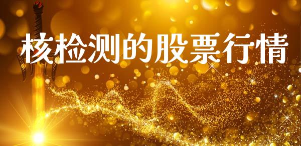 核检测的股票行情_https://www.ltsssb.com_股市分析_第1张