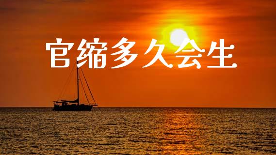 官缩多久会生_https://www.ltsssb.com_期货密码_第1张
