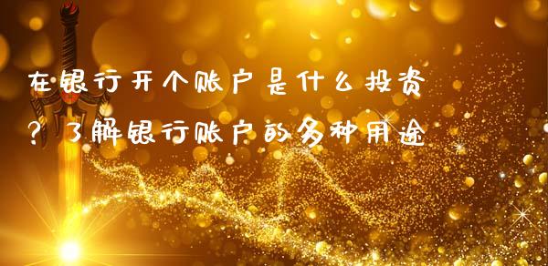 在银行开个账户是什么投资？了解银行账户的多种用途_https://www.ltsssb.com_期货行情_第1张
