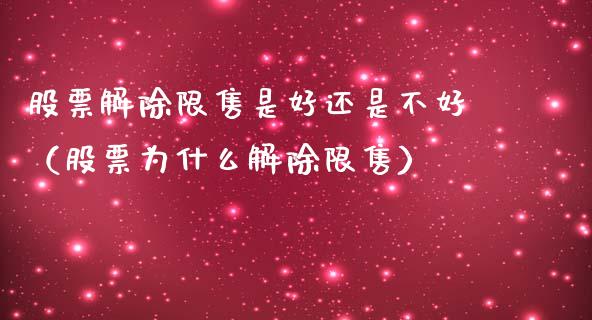 股票解除限售是好还是不好（股票为什么解除限售）_https://www.ltsssb.com_股市分析_第1张