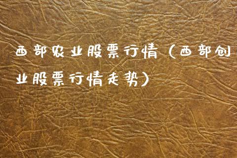 西部农业股票行情（西部创业股票行情走势）_https://www.ltsssb.com_新股数据_第1张
