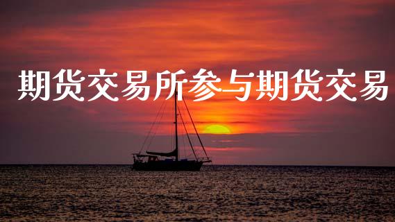 期货交易所参与期货交易_https://www.ltsssb.com_期货密码_第1张