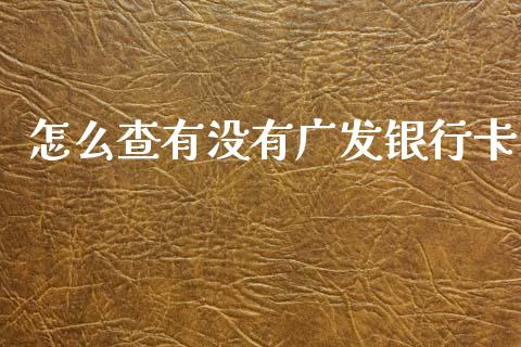 怎么查有没有广发银行卡_https://www.ltsssb.com_期货密码_第1张