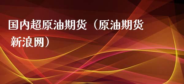国内超原油期货（原油期货 新浪网）_https://www.ltsssb.com_期货行情_第1张