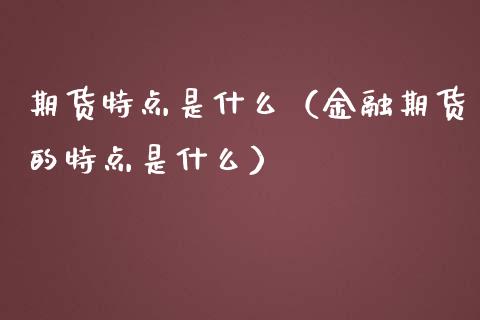 期货特点是什么（金融期货的特点是什么）_https://www.ltsssb.com_基金频道_第1张