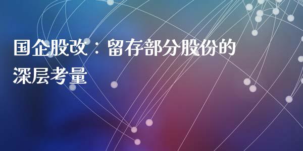 国企股改：留存部分股份的深层考量_https://www.ltsssb.com_期货在线_第1张