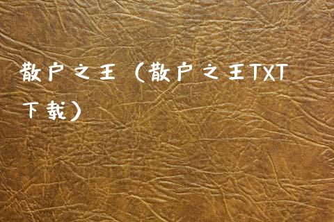 散户之王（散户之王TXT下载）_https://www.ltsssb.com_期货密码_第1张