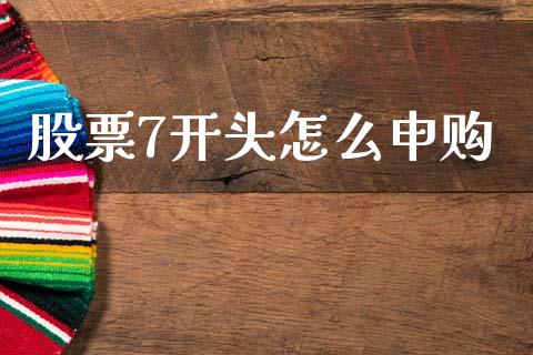 股票7开头怎么申购_https://www.ltsssb.com_期货密码_第1张