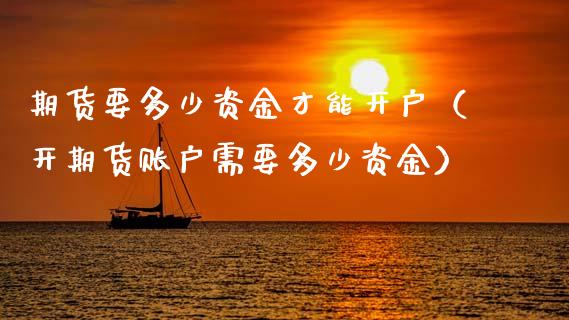 期货要多少资金才能开户(开期货账户需要多少资金)_国际财经_第1张_IT财经网 期货要多少资金才能开户(开期货账户需要多少资金)_https://www.ltsssb.com_国际财经_第1张