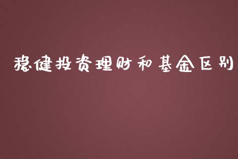 稳健投资理财和基金区别_https://www.ltsssb.com_基金频道_第1张