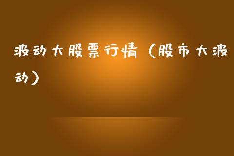 波动大股票行情（股市大波动）_https://www.ltsssb.com_股市分析_第1张