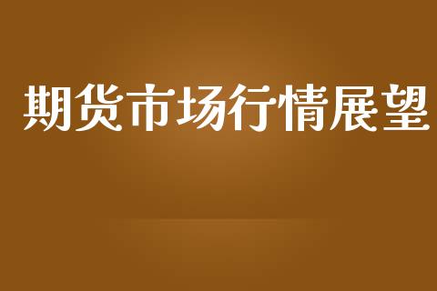 期货市场行情展望_https://www.ltsssb.com_期货在线_第1张