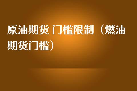 原油期货 门槛限制（燃油期货门槛）_https://www.ltsssb.com_期货行情_第1张