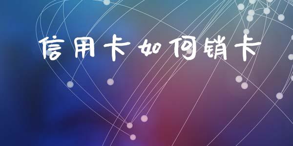 信用卡如何销卡_https://www.ltsssb.com_国际财经_第1张