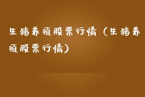 生猪养殖股票行情（生猪养殖股票行情）_https://www.ltsssb.com_股市分析_第1张