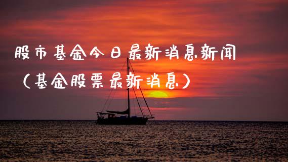 股市基金今日最新消息新闻（基金股票最新消息）_https://www.ltsssb.com_基金频道_第1张