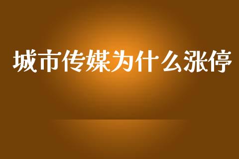 城市传媒为什么涨停_https://www.ltsssb.com_基金频道_第1张