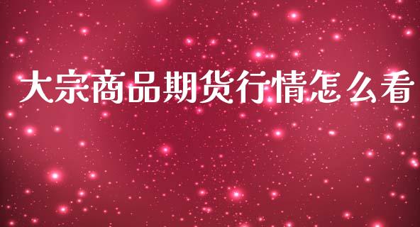 大宗商品期货行情怎么看_https://www.ltsssb.com_期货在线_第1张