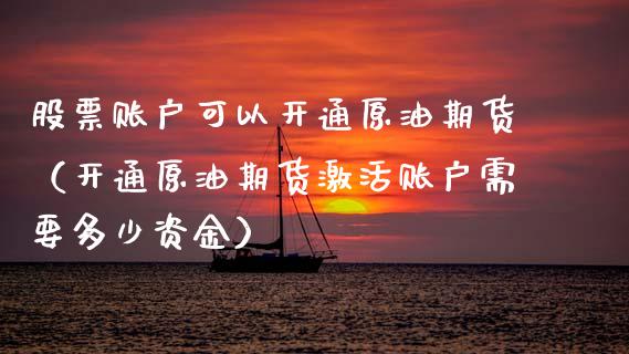 股票账户可以开通原油期货（开通原油期货激活账户需要多少资金）_https://www.ltsssb.com_期货密码_第1张