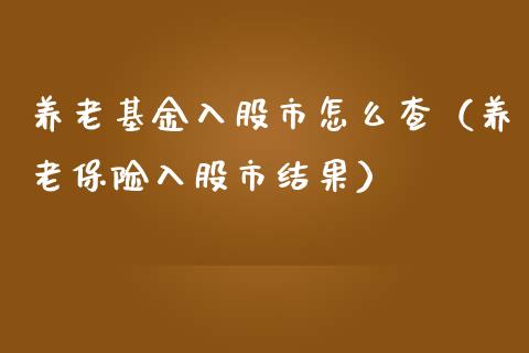 养老基金入股市怎么查（养老保险入股市结果）_https://www.ltsssb.com_基金频道_第1张
