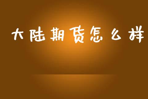 大陆期货怎么样_https://www.ltsssb.com_期货密码_第1张