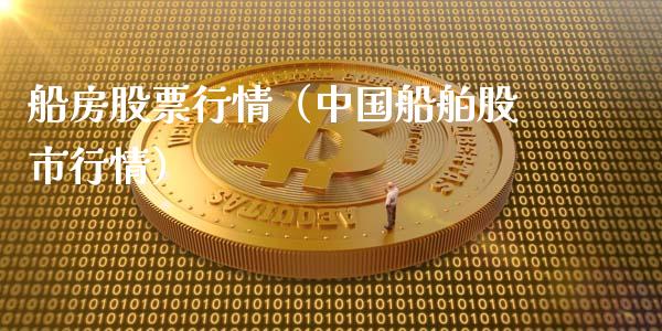 船房股票行情（中国船舶股市行情）_https://www.ltsssb.com_新股数据_第1张