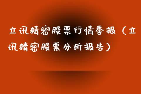 立讯精密股票行情季报（立讯精密股票分析报告）_https://www.ltsssb.com_新股数据_第1张